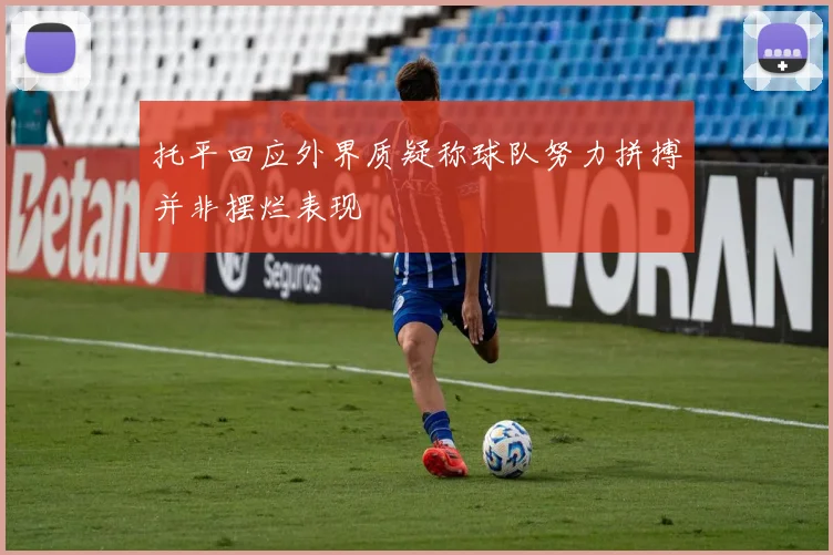 托平回应外界质疑称球队努力拼搏并非摆烂表现