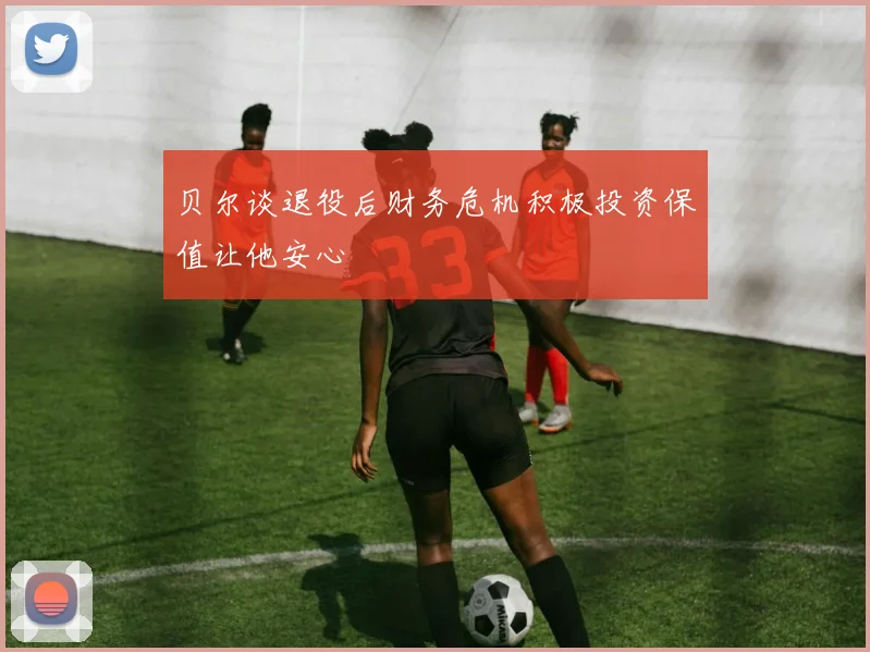 贝尔谈退役后财务危机积极投资保值让他安心