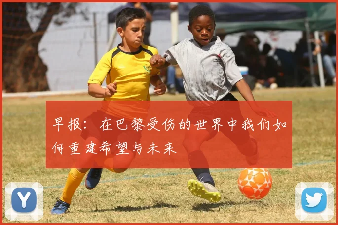 早报：在巴黎受伤的世界中我们如何重建希望与未来