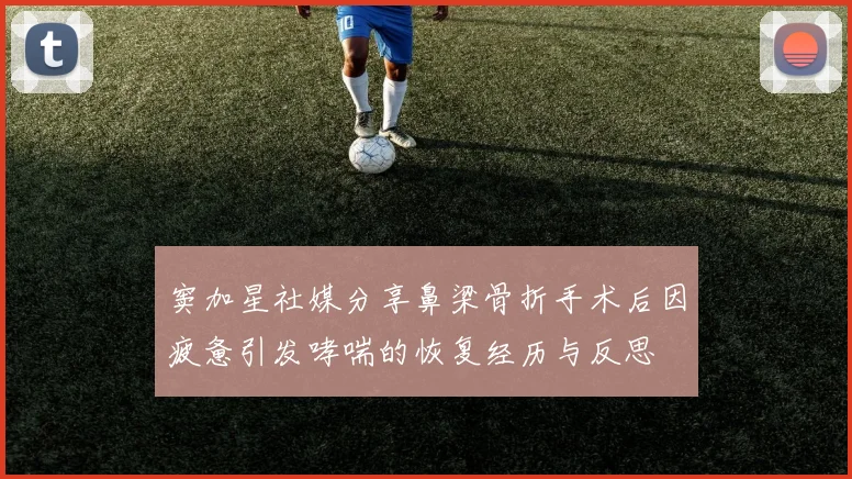窦加星社媒分享鼻梁骨折手术后因疲惫引发哮喘的恢复经历与反思