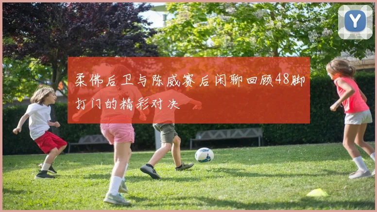 柔佛后卫与陈威赛后闲聊回顾48脚打门的精彩对决