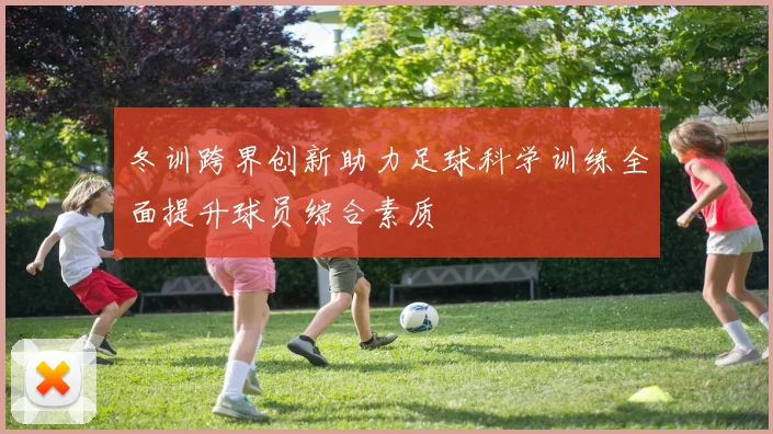 冬训跨界创新助力足球科学训练全面提升球员综合素质