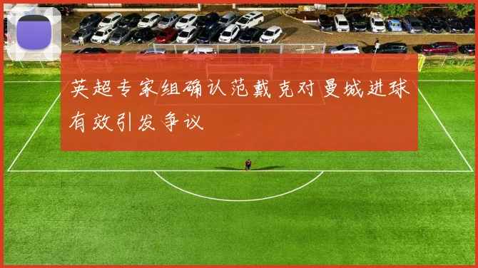 英超专家组确认范戴克对曼城进球有效引发争议