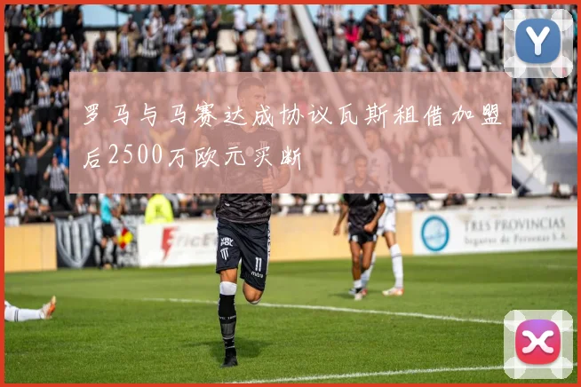 罗马与马赛达成协议瓦斯租借加盟后2500万欧元买断