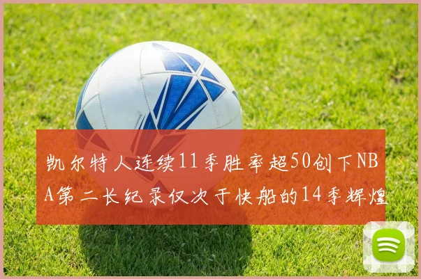 凯尔特人连续11季胜率超50创下NBA第二长纪录仅次于快船的14季辉煌